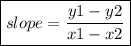 \boxed{slope =  \frac{y1 - y2}{x1- x2} }