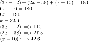 (3x + 12) + (2x - 38) + (x + 10) = 180 \degree \\ 6x - 16 = 180 \\ 6x = 196 \\ x = 32.6 \\(3x + 12)  : =   110 \degree \\ (2x - 38) :  =   27.3 \degree \\ (x + 10) :  =   42.6 \degree