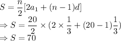 S=\dfrac{n}{2}[2a_1+(n-1)d]\\\Rightarrow S=\dfrac{20}{2}\times (2\times \dfrac{1}{3}+(20-1)\dfrac{1}{3})\\\Rightarrow S=70