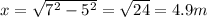 x = \sqrt{7^2 -5^2} = \sqrt{24} = 4.9 m
