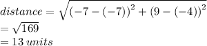 distance =  \sqrt{ {( - 7 - ( - 7))}^{2} +  {(9 - ( - 4))}^{2}  }  \\  =  \sqrt{169}  \\  = 13 \: units
