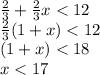 \frac{2}{3}  +  \frac{2}{3} x < 12 \\  \frac{2}{3} (1 + x) < 12 \\ (1 + x) < 18 \\ x < 17