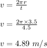 v = \frac{2\pi r}{t} \\\\v = \frac{2 \pi \times 3.5}{4.5} \\\\v = 4.89 \ m/s