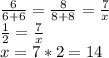 \frac{6}{6+6} =\frac{8}{8+8} =\frac{7}{x} \\\frac{1}{2} =\frac{7}{x} \\x=7*2=14