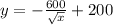 y = -\frac{600}{\sqrt x} + 200