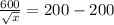 \frac{600}{\sqrt x} = 200 - 200