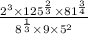 \frac{2^3\times 125^\frac{2}{3}\times 81^\frac{3}{4}}{8^\frac{1}{3}\times 9\times 5^2}