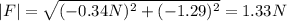 |F| = \sqrt{(-0.34 N)^{2} + (-1.29)^{2}} = 1.33 N