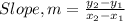 Slope, m = \frac {y_{2} - y_{1}}{x_{2} - x_{1}}