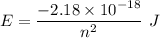 E=\dfrac{-2.18\times 10^{-18}}{n^2}\ J
