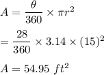 A=\dfrac{\theta}{360}\times \pi r^2\\\\=\dfrac{28}{360}\times 3.14\times (15)^2\\\\A=54.95\ ft^2