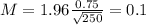 M = 1.96\frac{0.75}{\sqrt{250}} = 0.1