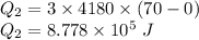 Q_2=3\times 4180\times (70-0)\\Q_2=8.778\times 10^5\ J