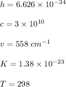 h=6.626 \times 10^{-34}\\\\c=3\times 10^{10}\\\\v=558\ cm^{-1}\\\\K=1.38 \times 10^{-23}\\\\ T=298\\\\