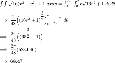 \int \int \sqrt{16(x^2+y^2)+1 } \ dxdy = \int^{2  \pi}_{0}  \  \int^{2}_{0} r \sqrt{16r^2+1} \ dr d\theta \\ \\  \implies \dfrac{1}{48} \Big ( ( 16r^2 +1 )^{\dfrac{3}{2}}\Big) ^2_0 \  \  \int ^{2 \pi}_{0} \  d \theta \\ \\  \implies \dfrac{2 \pi}{48} \Big ( (65^{\dfrac{3}{2}} -1 ) \Big) \\ \\  \implies  \dfrac{2 \pi}{48}(523.046) \\ \\  \implies \mathbf{68. 47}