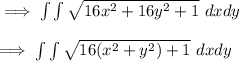 \implies \int \int \sqrt{16x^2 +16y^2+1}\ d x dy  \\ \\ \implies \int \int \sqrt{16(x^2+y^2)+1 } \ dxdy