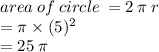 area \: of \: circle \:  = 2 \: \pi \: r \\  =  \pi \times (5) {}^{2}  \\  = 25 \: \pi