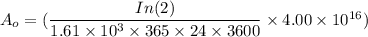 A_o =(\dfrac{In (2)}{1.61\times 10^3  \times 365 \times 24 \times 3600}\times 4.00 \times 10^{16})
