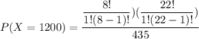 P(X =1200) = \dfrac{ \dfrac{8!}{1!(8-1)!}) ( \dfrac{22!}{1!(22-1)!}) }{435}