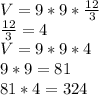 V = 9 * 9* \frac{12}{3} \\\frac{12}{3} =4\\V = 9*9*4\\9*9=81\\81*4=324\\