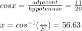 cos x =\frac{adjacent}{hypotenuse} = \frac{11}{20}\\\\x = cos^{-1} (\frac{11}{20} ) = 56.63