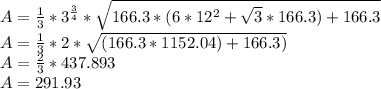 A=\frac{1}{3} * 3^{\frac{3}{4}}*\sqrt{166.3*(6*12^2+\sqrt{3} * 166.3)+166.3}\\A = \frac{1}{3} * 2 * \sqrt{(166.3 *1152.04)+166.3)}\\A = \frac{2}{3} * 437.893\\A = 291.93 }