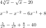 4\sqrt[3]{x} -\sqrt{x} -20\\\\x^{-3}-x}^{-2}-6x^{-1}+8\\\\\frac{5}{x^3} -\frac{1}{x^2} +\frac{8}{x} -40\\\\