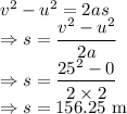 v^2-u^2=2as\\\Rightarrow s=\dfrac{v^2-u^2}{2a}\\\Rightarrow s=\dfrac{25^2-0}{2\times 2}\\\Rightarrow s=156.25\ \text{m}