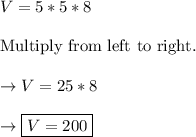 V = 5 * 5 * 8\\\\\text{Multiply from left to right.}\\\\\rightarrow V=25*8\\\\\rightarrow \boxed{V=200}