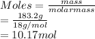 Moles = \frac{mass}{molar mass}\\= \frac{183.2 g}{18 g/mol}\\= 10.17 mol