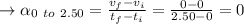 \to \alpha_{0 \ to \ 2.50}=\frac{v_f - v_i}{t_f-t_i}=\frac{0-0}{2.50-0}=0
