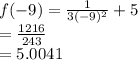 f( - 9) =  \frac{1}{3( - 9) {}^{2} }  + 5 \\  =  \frac{1216}{243}  \\  = 5.0041