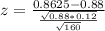 z = \frac{0.8625 - 0.88}{\frac{\sqrt{0.88*0.12}}{\sqrt{160}}}