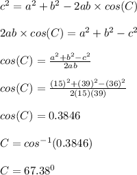 c^2 = a^2 + b^2 - 2ab\times cos(C)\\\\2ab\times cos(C) = a^2 + b^2 -c^2 \\\\cos(C) = \frac{a^2 + b^2 -c^2}{2ab} \\\\cos(C) =  \frac{(15)^2 + (39)^2 -(36)^2}{2(15)(39)} \\\\cos(C) = 0.3846\\\\C = cos^{-1} (0.3846)\\\\C = 67.38^0