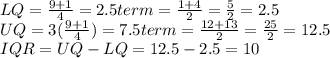 LQ=\frac{9+1}{4} =2.5 term= \frac{1+4}{2}=\frac{5}{2}=2.5\\UQ=  3(\frac{9+1}{4}) =7.5 term= \frac{12+13}{2}=\frac{25}{2}=12.5\\IQR=UQ-LQ=12.5-2.5=10