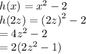 h(x) =  {x}^{2}  - 2 \\ h(2z) =  {(2z)}^{2}  - 2 \\  = 4 {z}^{2}  - 2 \\  = 2( {2z}^{2}  - 1)