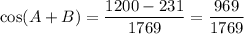 \displaystyle \cos(A + B) =\frac{1200-231}{1769}=\frac{969}{1769}