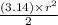 \frac{(3.14) \times r ^{2} }{2}  \\