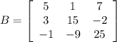 B = \left[\begin{array}{ccc}5&1&7\\3&15&-2\\-1&-9&25\end{array}\right]