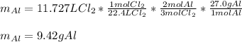 m_{Al}=11.727LCl_2*\frac{1molCl_2}{22.4LCl_2}*\frac{2molAl}{3molCl_2}  *\frac{27.0gAl}{1molAl} \\\\m_{Al}=9.42gAl