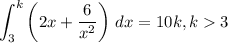 \displaystyle \int_3^k\left(2x+\frac{6}{x^2}\right)\, dx = 10k, k3