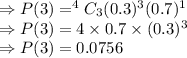 \Rightarrow P(3)=^4C_3(0.3)^3(0.7)^1\\\Rightarrow P(3)=4\times 0.7\times (0.3)^3\\\Rightarrow P(3)=0.0756