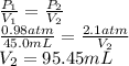 \frac{P_{1}}{V_{1}} = \frac{P_{2}}{V_{2}}\\\frac{0.98 atm}{45.0 mL} = \frac{2.1 atm}{V_{2}}\\V_{2} = 95.45 mL