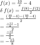 f(x) =  \frac{10}{x}  - 4 \\  \delta \: f(x) =  \frac{f(8) - f(2)}{2}  \\  =   \frac{(\frac{10}{8}  - 4) - ( \frac{10}{2}  - 4)}{2}  \\  =  \frac{ \frac{ - 11}{4}  - 1}{2}  \\ =   \frac{ \frac{ - 15}{4} }{2}  \\  =  -  \frac{15}{8}
