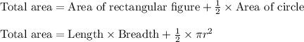 \text{Total area}=\text{Area of rectangular figure}+\frac{1}{2}\times \text{Area of circle}\\\\\text{Total area}=\text{Length}\times \text{Breadth}+\frac{1}{2}\times \pi r^2