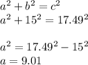 a^{2} +b^{2} =c^{2} \\a^{2} +15^{2} =17.49^{2} \\\\a^{2} =17.49^{2} -15^{2}\\a=9.01