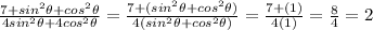 \frac{7+sin^{2}\theta+cos^{2}\theta}{4sin^{2}\theta+4cos^{2}\theta}} = \frac{7+(sin^{2}\theta+cos^{2}\theta)}{4(sin^{2}\theta+cos^{2}\theta)}} =\frac{7+(1)}{4(1)}}=\frac{8}{4} =2