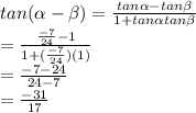 tan (\alpha -\beta )=\frac{tan \alpha -tan \beta }{1+tan \alpha  tan \beta } \\=\frac{\frac{-7}{24} -1}{1+(\frac{-7}{24}) (1)} \\=\frac{-7-24}{24-7} \\=\frac{-31}{17}