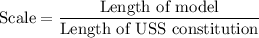 \text{Scale}=\dfrac{\text{Length of model}}{\text{Length of USS constitution}}
