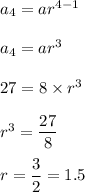 a_4=ar^{4-1}\\\\a_4=ar^3\\\\27=8\times r^3\\\\r^3=\dfrac{27}{8}\\\\r=\dfrac{3}{2}=1.5